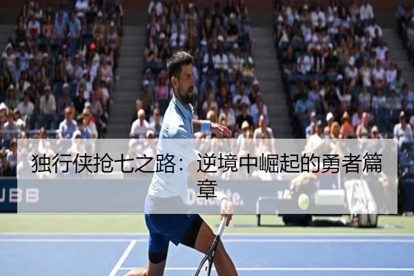独行侠抢七之路：逆境中崛起的勇者篇章