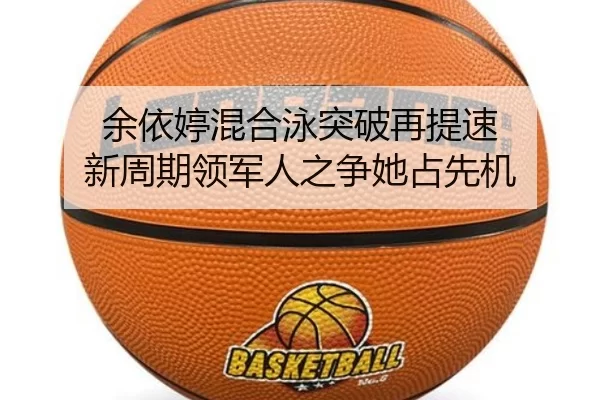 余依婷混合泳突破再提速 新周期领军人之争她占先机